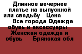 Длинное вечернее платье на выпускной или свадьбу › Цена ­ 14 700 - Все города Одежда, обувь и аксессуары » Женская одежда и обувь   . Брянская обл.